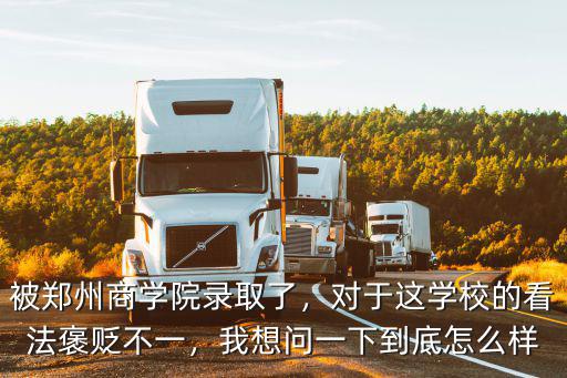 被鄭州商學院錄取了，對于這學校的看法褒貶不一，我想問一下到底怎么樣