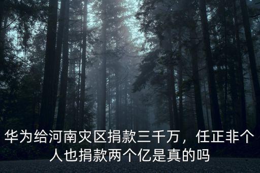 華為給河南災(zāi)區(qū)捐款三千萬，任正非個(gè)人也捐款兩個(gè)億是真的嗎