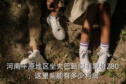 河南平原地區坐大巴到深圳票價280，這里頭能有多少利潤