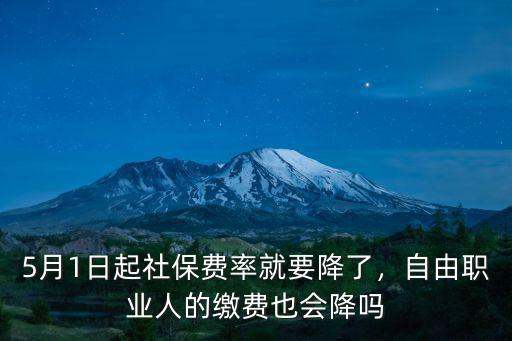 5月1日起社保費率就要降了，自由職業(yè)人的繳費也會降嗎