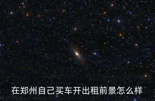 在鄭州自己買車開出租前景怎么樣