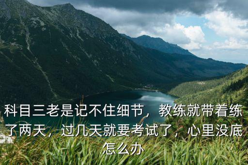 科目三老是記不住細節，教練就帶著練了兩天，過幾天就要考試了，心里沒底怎么辦