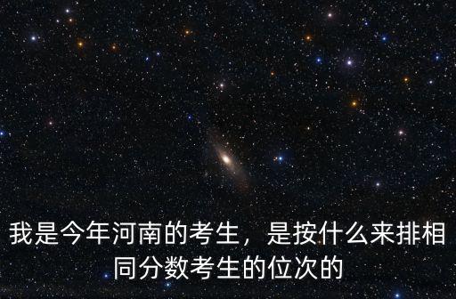 我是今年河南的考生，是按什么來排相同分數考生的位次的