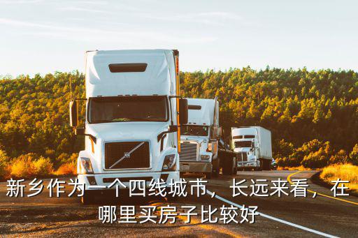 新鄉東南片區哪里買房,新鄉作為一個四線城市
