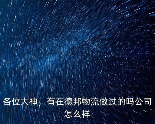 各位大神，有在德邦物流做過的嗎公司怎么樣