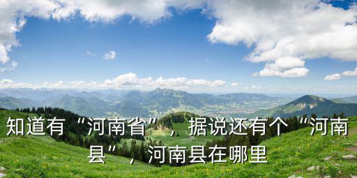 知道有“河南省”，據說還有個“河南縣”，河南縣在哪里