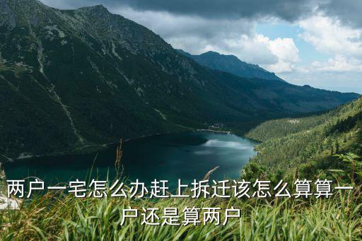 兩戶一宅怎么辦趕上拆遷該怎么算算一戶還是算兩戶