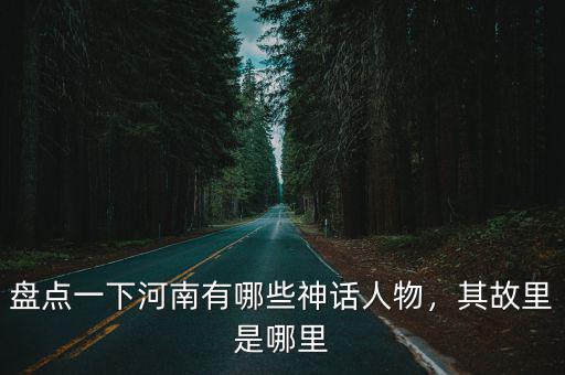 河南哪里有王子,盤點(diǎn)一下河南有哪些神話人物