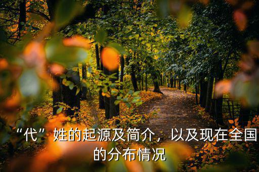 “代”姓的起源及簡介，以及現在全國的分布情況