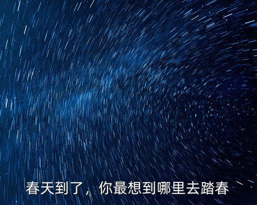 春天到了，你最想到哪里去踏春