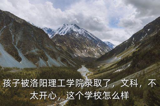 孩子被洛陽理工學(xué)院錄取了，文科，不太開心，這個學(xué)校怎么樣