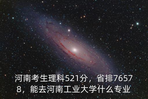 河南考生理科521分，省排76578，能去河南工業大學什么專業