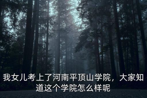 我女兒考上了河南平頂山學(xué)院，大家知道這個學(xué)院怎么樣呢