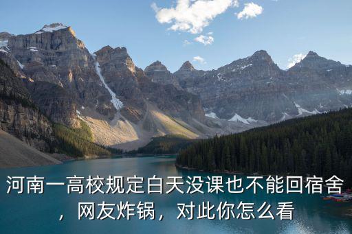 河南一高校規(guī)定白天沒(méi)課也不能回宿舍，網(wǎng)友炸鍋，對(duì)此你怎么看