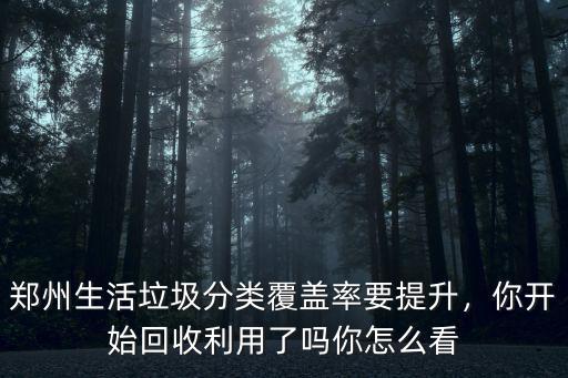鄭州生活垃圾分類覆蓋率要提升，你開始回收利用了嗎你怎么看
