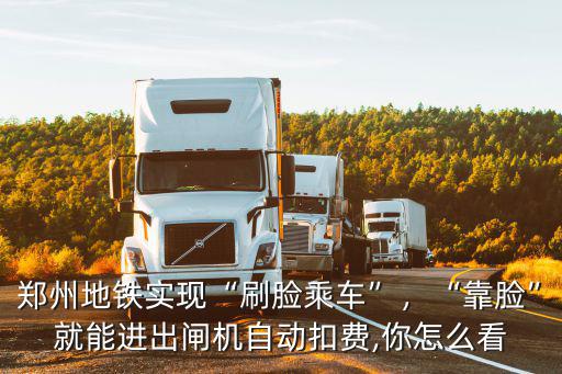 鄭州地鐵實現“刷臉乘車”，“靠臉”就能進出閘機自動扣費,你怎么看