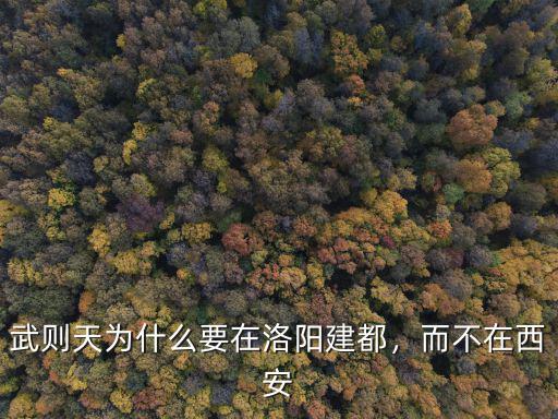 武則天為什么要在洛陽建都，而不在西安