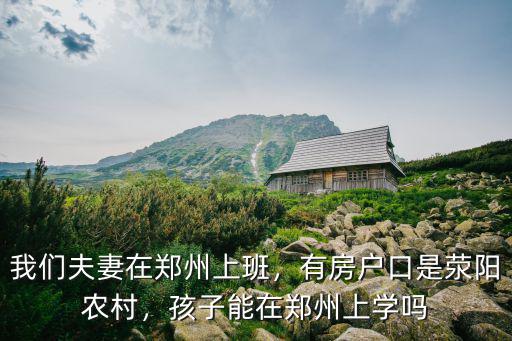 我們夫妻在鄭州上班，有房戶口是滎陽農(nóng)村，孩子能在鄭州上學(xué)嗎