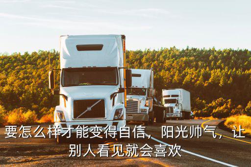 要怎么樣才能變得自信，陽光帥氣，讓別人看見就會喜歡