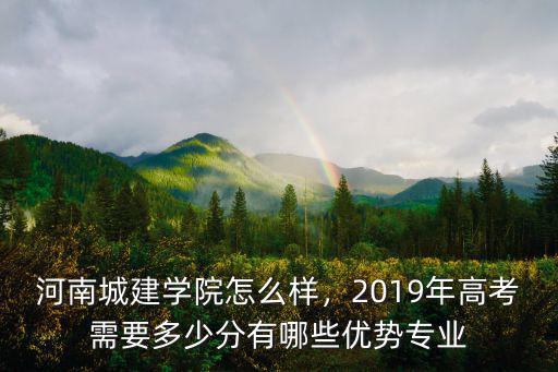 河南城建學院怎么樣，2019年高考需要多少分有哪些優(yōu)勢專業(yè)