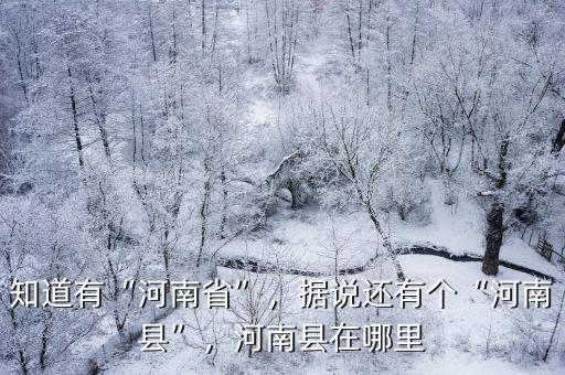 知道有“河南省”，據說還有個“河南縣”，河南縣在哪里