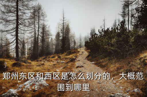 鄭州東區(qū)和西區(qū)是怎么劃分的，大概范圍到哪里