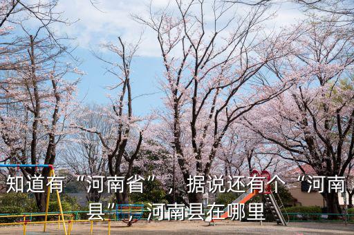 知道有“河南省”，據(jù)說還有個(gè)“河南縣”，河南縣在哪里