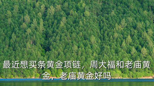 最近想買條黃金項鏈，周大福和老廟黃金，老廟黃金好嗎