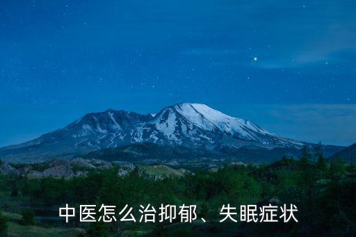 中醫怎么治抑郁、失眠癥狀