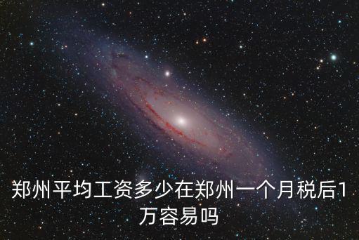 鄭州平均工資多少在鄭州一個月稅后1萬容易嗎