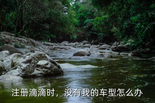 注冊滴滴時，沒有我的車型怎么辦