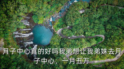 月子中心真的好嗎我弟想讓我弟妹去月子中心，一月五萬