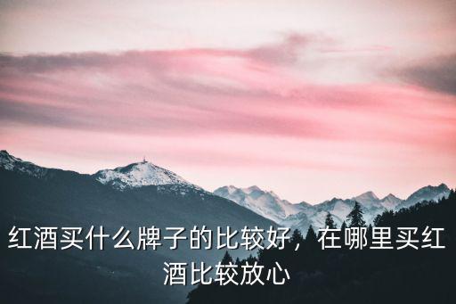 鄭州紅酒哪里買比較好,在哪里買紅酒比較放心