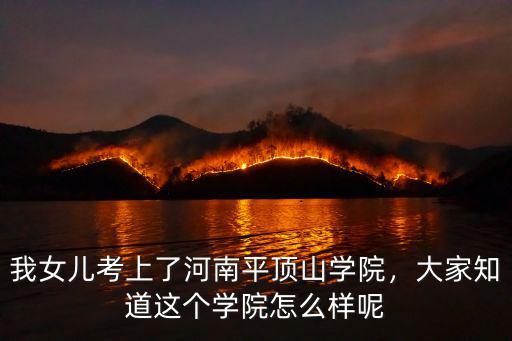 我女兒考上了河南平頂山學院，大家知道這個學院怎么樣呢