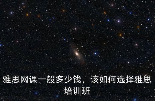 南陽考雅思培訓多少錢,雅思網課一般多少錢
