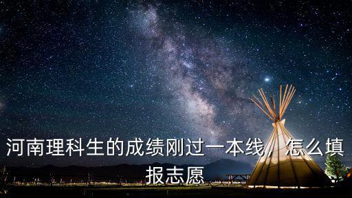 河南理科生的成績(jī)剛過(guò)一本線，怎么填報(bào)志愿