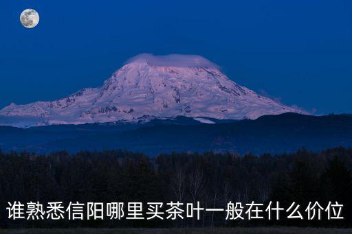 誰熟悉信陽哪里買茶葉一般在什么價位
