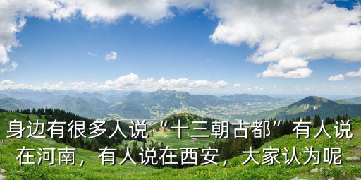 身邊有很多人說(shuō)“十三朝古都”有人說(shuō)在河南，有人說(shuō)在西安，大家認(rèn)為呢
