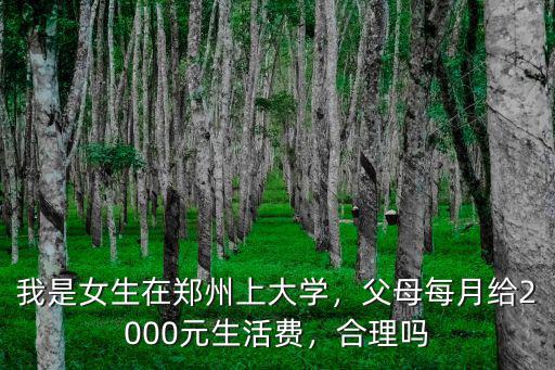 我是女生在鄭州上大學，父母每月給2000元生活費，合理嗎
