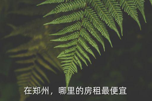在鄭州，哪里的房租最便宜