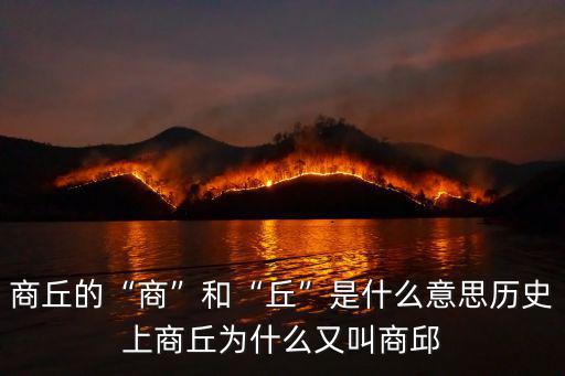 商丘的“商”和“丘”是什么意思歷史上商丘為什么又叫商邱