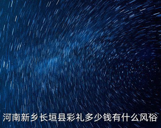 河南新鄉(xiāng)長垣縣彩禮多少錢有什么風(fēng)俗