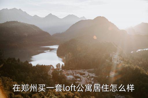 在鄭州買一套loft公寓居住怎么樣