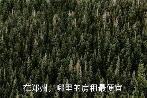 在鄭州，哪里的房租最便宜