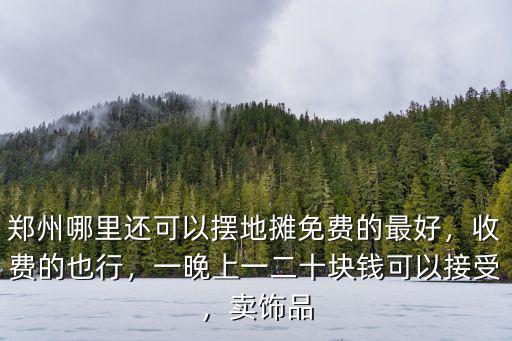 鄭州哪里還可以擺地攤免費的最好，收費的也行，一晚上一二十塊錢可以接受，賣飾品