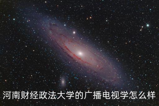 河南財經政法大學的廣播電視學怎么樣