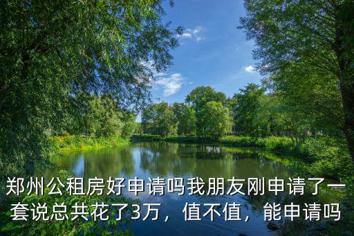 鄭州公租房好申請嗎我朋友剛申請了一套說總共花了3萬，值不值，能申請嗎