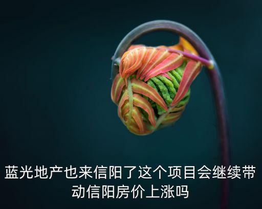 藍光地產(chǎn)也來信陽了這個項目會繼續(xù)帶動信陽房價上漲嗎