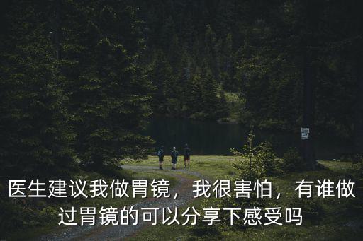 醫生建議我做胃鏡，我很害怕，有誰做過胃鏡的可以分享下感受嗎