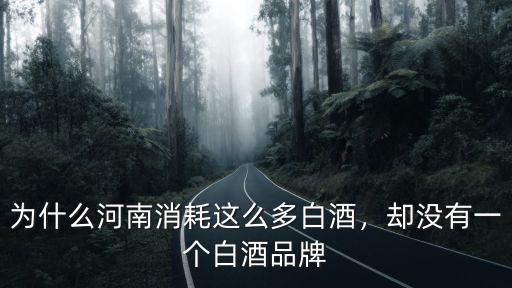 為什么河南消耗這么多白酒，卻沒有一個白酒品牌